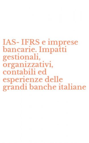 IAS-IFRS e imprese bancarie. Impatti gestionali, organizzativi, contabili ed esperienze delle grandi banche italiane