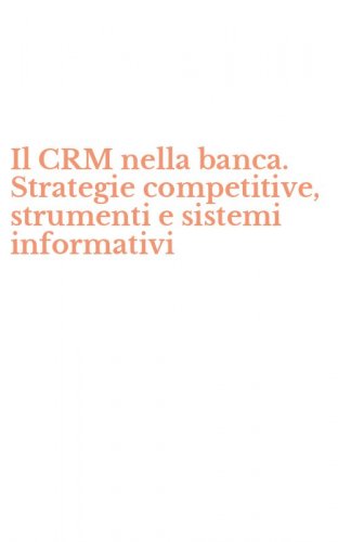 Il CRM nella banca. Strategie competitive, strumenti e sistemi informativi