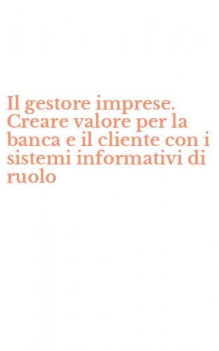Il gestore imprese. Creare valore per la banca e il cliente con i sistemi informativi di ruolo
