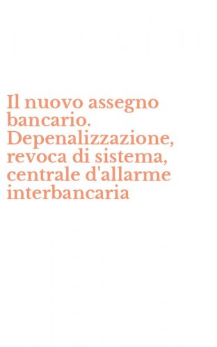 Il nuovo assegno bancario. Depenalizzazione, revoca di sistema, centrale d'allarme interbancaria