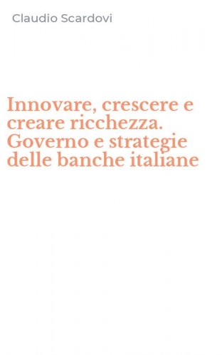 Innovare, crescere e creare ricchezza. Governo e strategie delle banche italiane