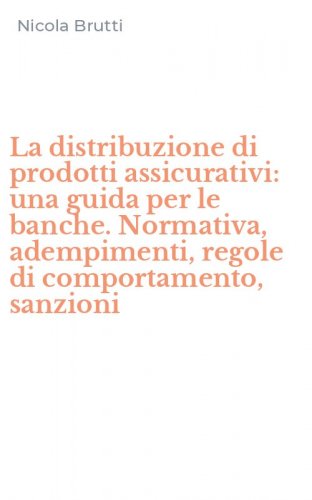 La distribuzione di prodotti assicurativi: una guida per le banche. Normativa, adempimenti, regole di comportamento, sanzioni