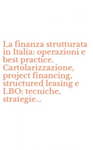 La finanza strutturata in Italia: operazioni e best practice. Cartolarizzazione, project financing, structured leasing e LBO: tecniche, strategie...
