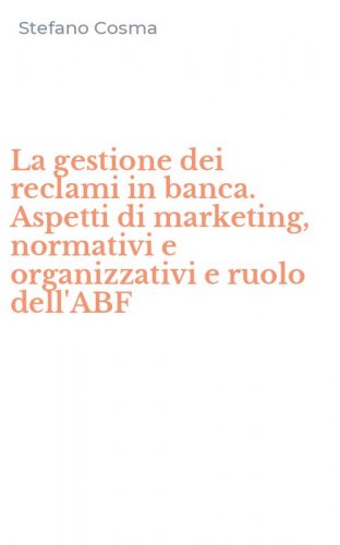 La gestione dei reclami in banca. Aspetti di marketing, normativi e organizzativi e ruolo dell'ABF
