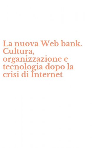 La nuova Web bank. Cultura, organizzazione e tecnologia dopo la crisi di Internet
