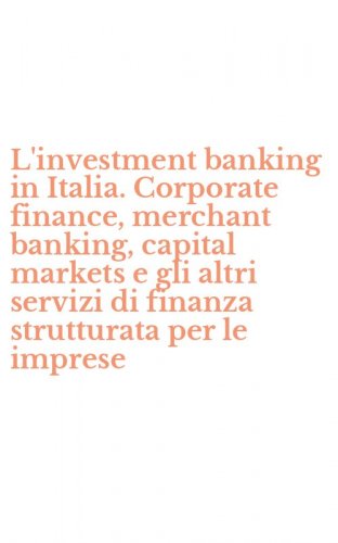 L'investment banking in Italia. Corporate finance, merchant banking, capital markets e gli altri servizi di finanza strutturata per le imprese