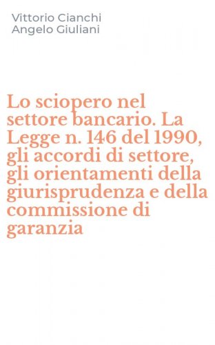Lo sciopero nel settore bancario. La Legge n. 146 del 1990, gli accordi di settore, gli orientamenti della giurisprudenza e della commissione di garanzia