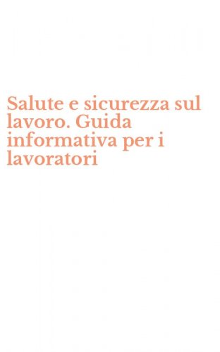 Salute e sicurezza sul lavoro. Guida informativa per i lavoratori