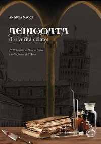Aenigmata. (Le verit&agrave; celate). L'alchimista a Pisa, a Calci e nella piana dell'Arno