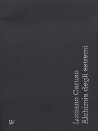 Luciano Caruso. Alchimia degli estremi