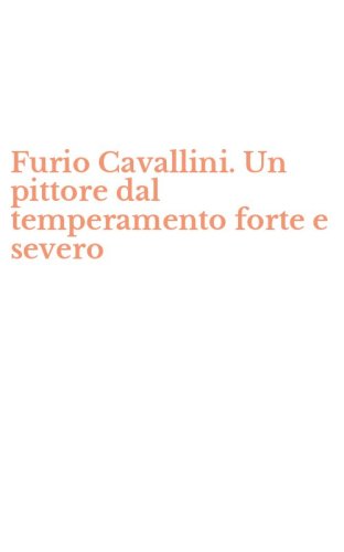 Furio Cavallini. Un pittore dal temperamento forte e severo