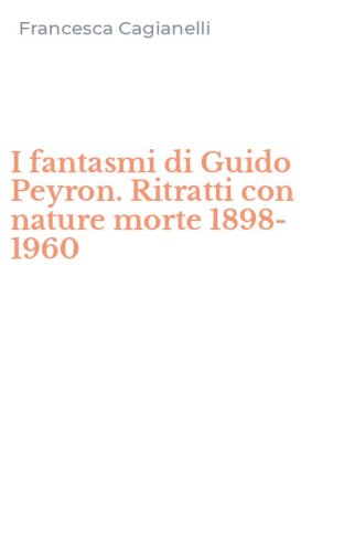 I fantasmi di Guido Peyron. Ritratti con nature morte 1898-1960