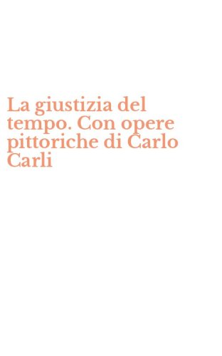 La giustizia del tempo. Con opere pittoriche di Carlo Carli