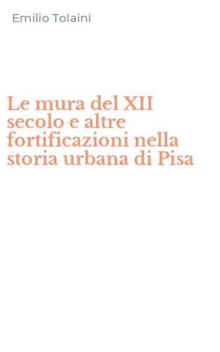 Le mura del XII secolo e altre fortificazioni nella storia urbana di Pisa