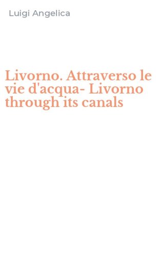 Livorno. Attraverso le vie d'acqua-Livorno through its canals