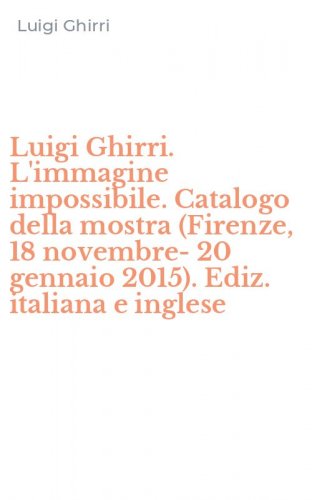 Luigi Ghirri. L'immagine impossibile. Catalogo della mostra (Firenze, 18 novembre-20 gennaio 2015). Ediz. italiana e inglese