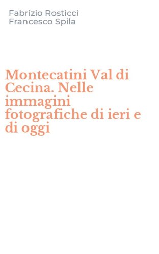 Montecatini Val di Cecina. Nelle immagini fotografiche di ieri e di oggi