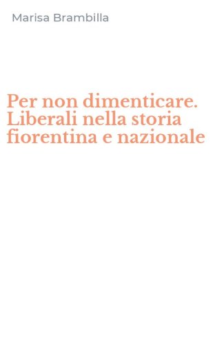 Per non dimenticare. Liberali nella storia fiorentina e nazionale