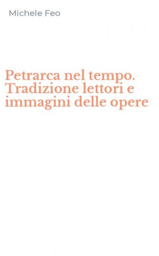 Petrarca nel tempo. Tradizione lettori e immagini delle opere