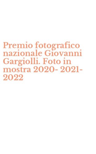 Premio fotografico nazionale Giovanni Gargiolli. Foto in mostra 2020-2021-2022