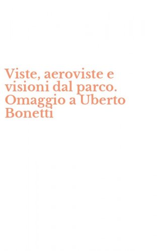 Viste, aeroviste e visioni dal parco. Omaggio a Uberto Bonetti