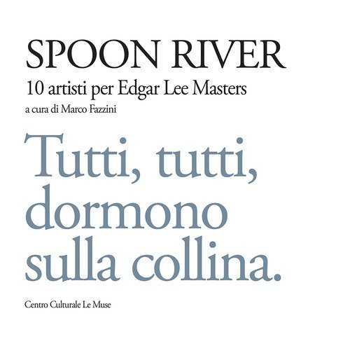 Spoon river. 10 artisti per Edgar Lee Masters. Tutti, tutti, dormono sulla collina