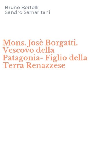 Mons. Jos&egrave; Borgatti. Vescovo della Patagonia-Figlio della Terra Renazzese