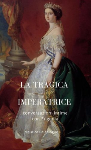 La tragica Imperatrice. Conversazioni intime con Eugenia