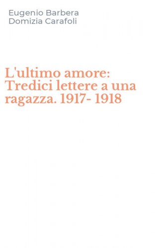 L'ultimo amore: Tredici lettere a una ragazza. 1917-1918