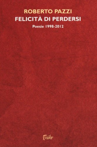Felicit&agrave; di perdersi. Poesie 1998-2012