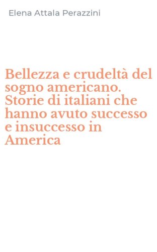 Bellezza e crudelt&agrave; del sogno americano. Storie di italiani che hanno avuto successo e insuccesso in America