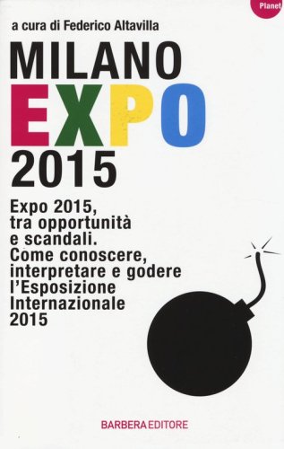 Milano Expo 2015. Expo 2015, tra opportunit&agrave; e scandali. Come conoscere, interpreatre e godere l'esposizione internazionale 2015