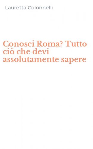 Conosci Roma? Tutto ci&ograve; che devi assolutamente sapere