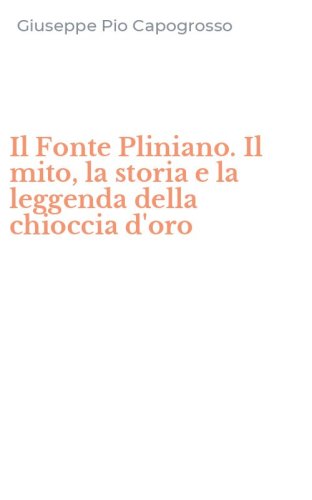 Il Fonte Pliniano. Il mito, la storia e la leggenda della chioccia d'oro