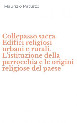 Collepasso sacra. Edifici religiosi urbani e rurali. L'istituzione della parrocchia e le origini religiose del paese
