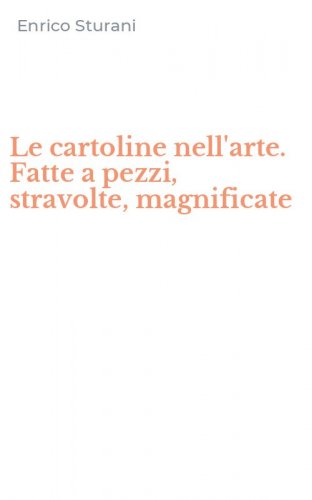 Le cartoline nell'arte. Fatte a pezzi, stravolte, magnificate