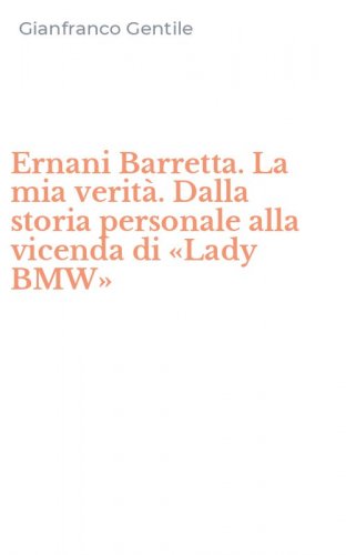 Ernani Barretta. La mia verit&agrave;. Dalla storia personale alla vicenda di &laquo;Lady BMW&raquo;