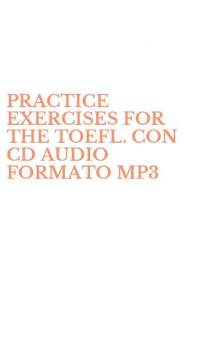 PRACTICE EXERCISES FOR THE TOEFL. CON CD AUDIO FORMATO MP3