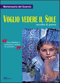 Voglio vedere il sole. Raccolta di poesie. &laquo;Come libellula a primavera, sempre in cammino&raquo;