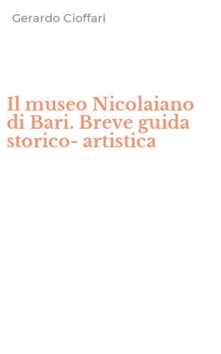 Il museo Nicolaiano di Bari. Breve guida storico-artistica
