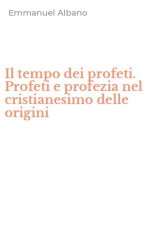 Il tempo dei profeti. Profeti e profezia nel cristianesimo delle origini