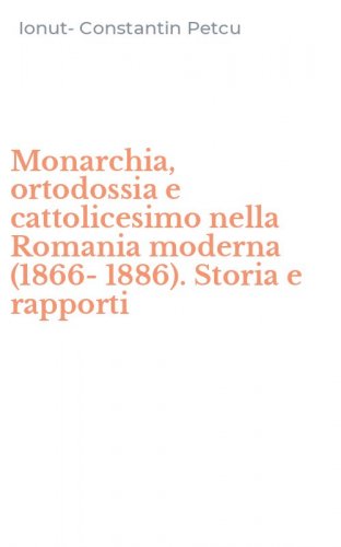 Monarchia, ortodossia e cattolicesimo nella Romania moderna (1866-1886). Storia e rapporti