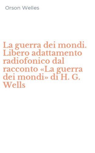 La guerra dei mondi. Libero adattamento radiofonico dal racconto &laquo;La guerra dei mondi&raquo; di H. G. Wells