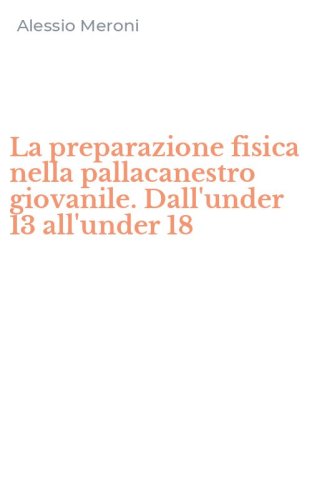 La preparazione fisica nella pallacanestro giovanile. Dall'under 13 all'under 18