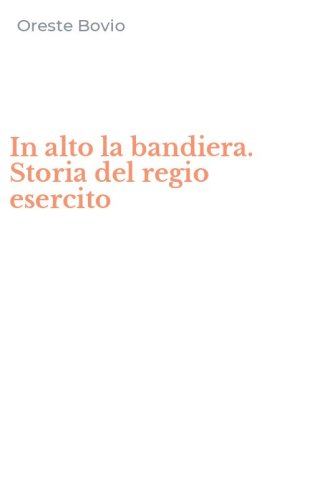 In alto la bandiera. Storia del regio esercito