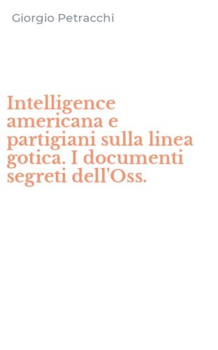 Intelligence americana e partigiani sulla linea gotica. I documenti segreti dell'Oss. - DELL'OSS.