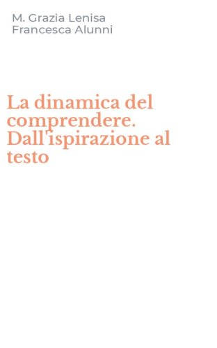 La dinamica del comprendere. Dall'ispirazione al testo