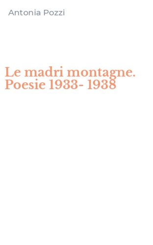 Le madri montagne. Poesie 1933-1938