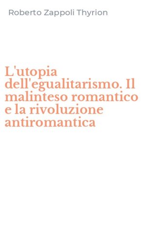 L'utopia dell'egualitarismo. Il malinteso romantico e la rivoluzione antiromantica