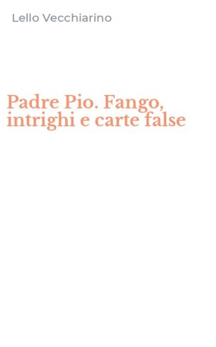 Padre Pio. Fango, intrighi e carte false